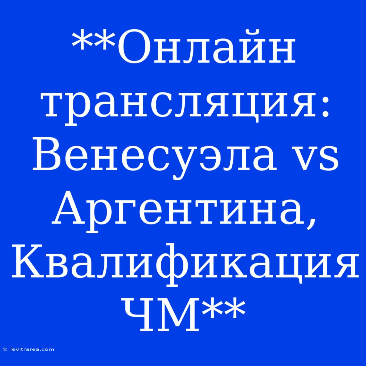 **Онлайн Трансляция: Венесуэла Vs Аргентина, Квалификация ЧМ**