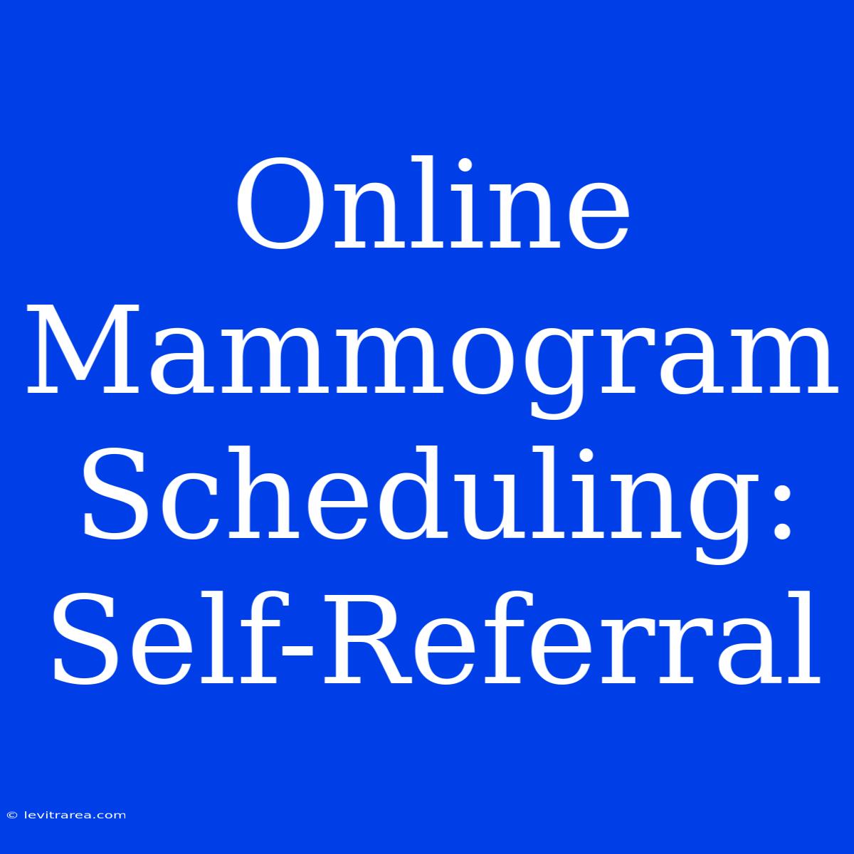 Online Mammogram Scheduling: Self-Referral