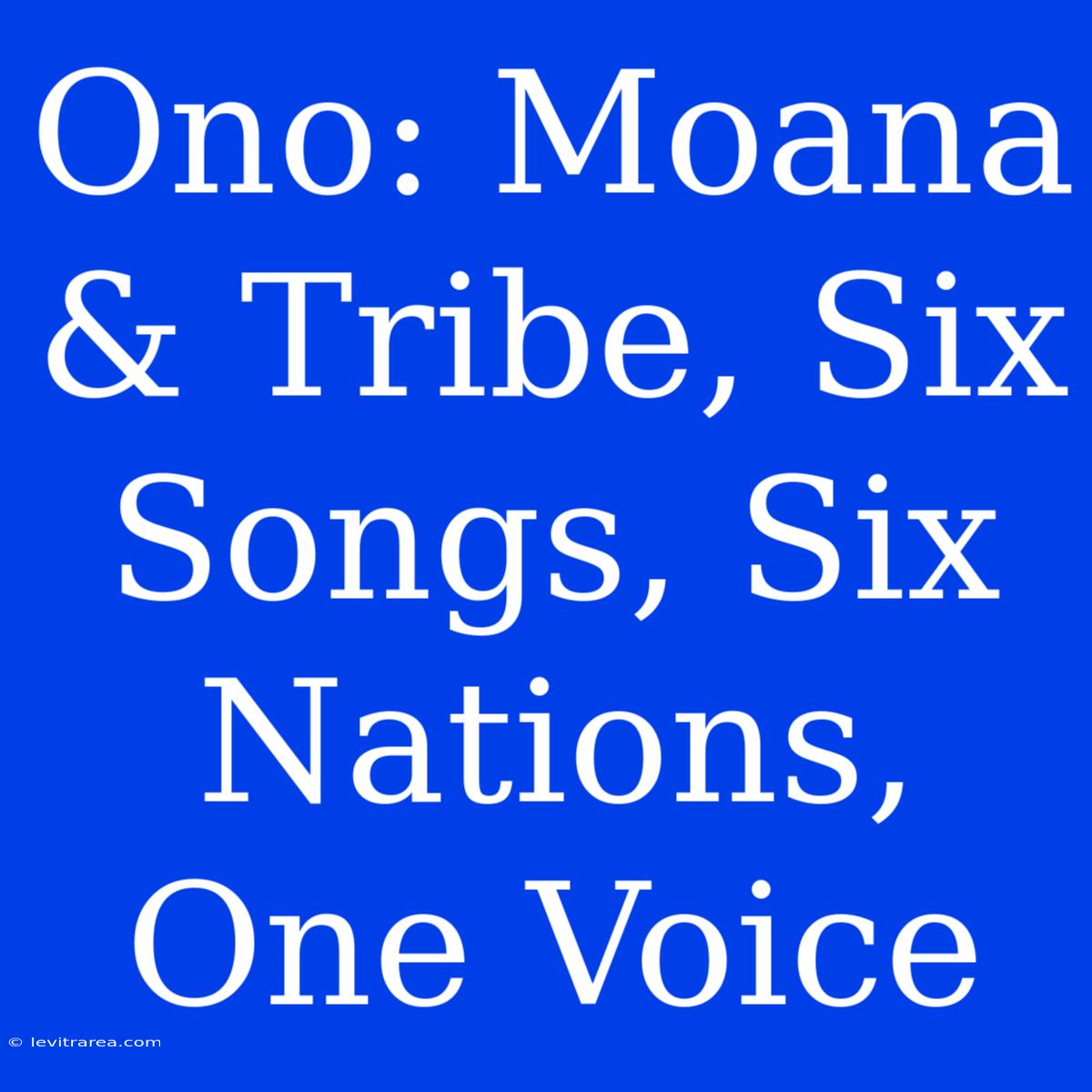 Ono: Moana & Tribe, Six Songs, Six Nations, One Voice 