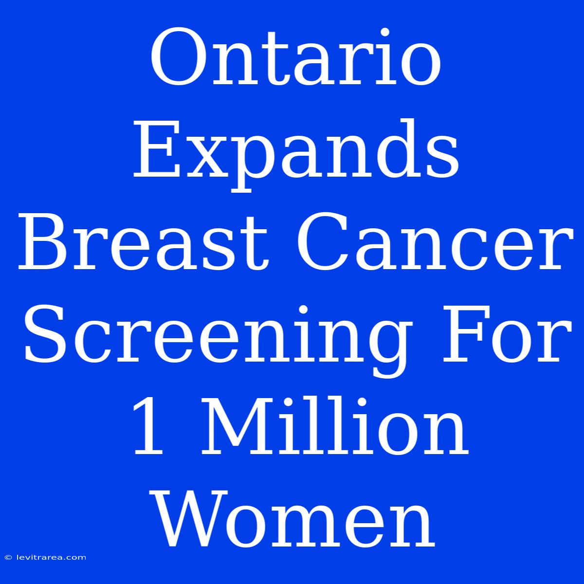 Ontario Expands Breast Cancer Screening For 1 Million Women