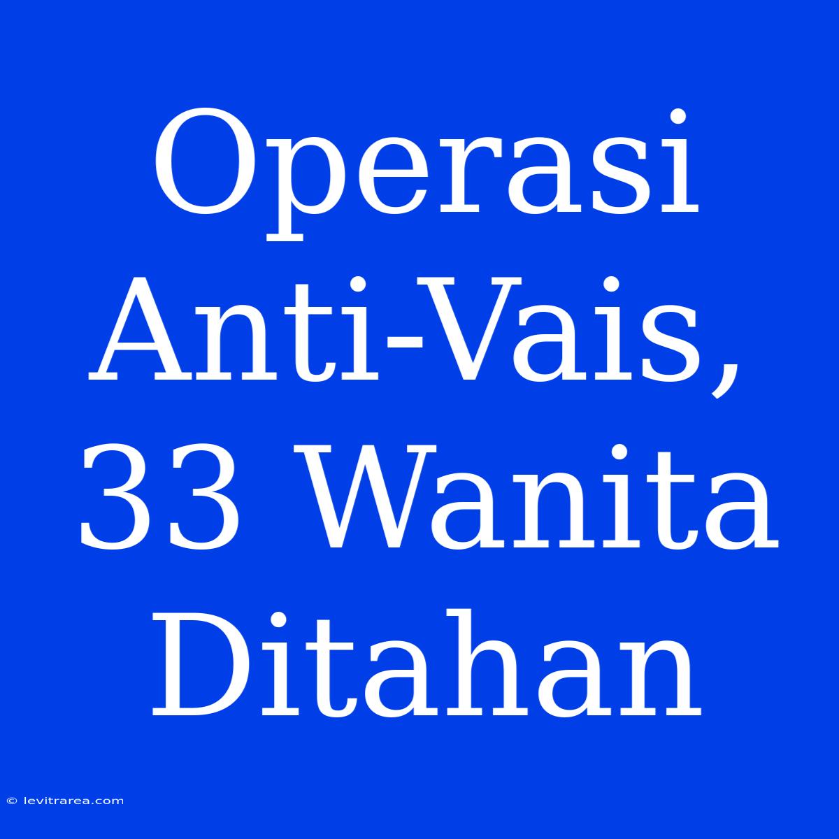 Operasi Anti-Vais, 33 Wanita Ditahan