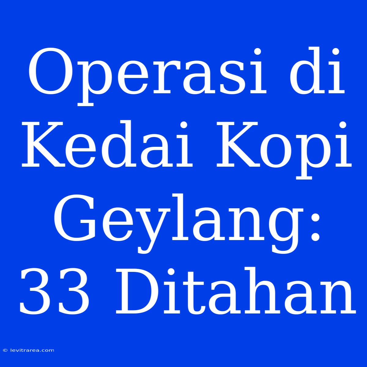 Operasi Di Kedai Kopi Geylang: 33 Ditahan 