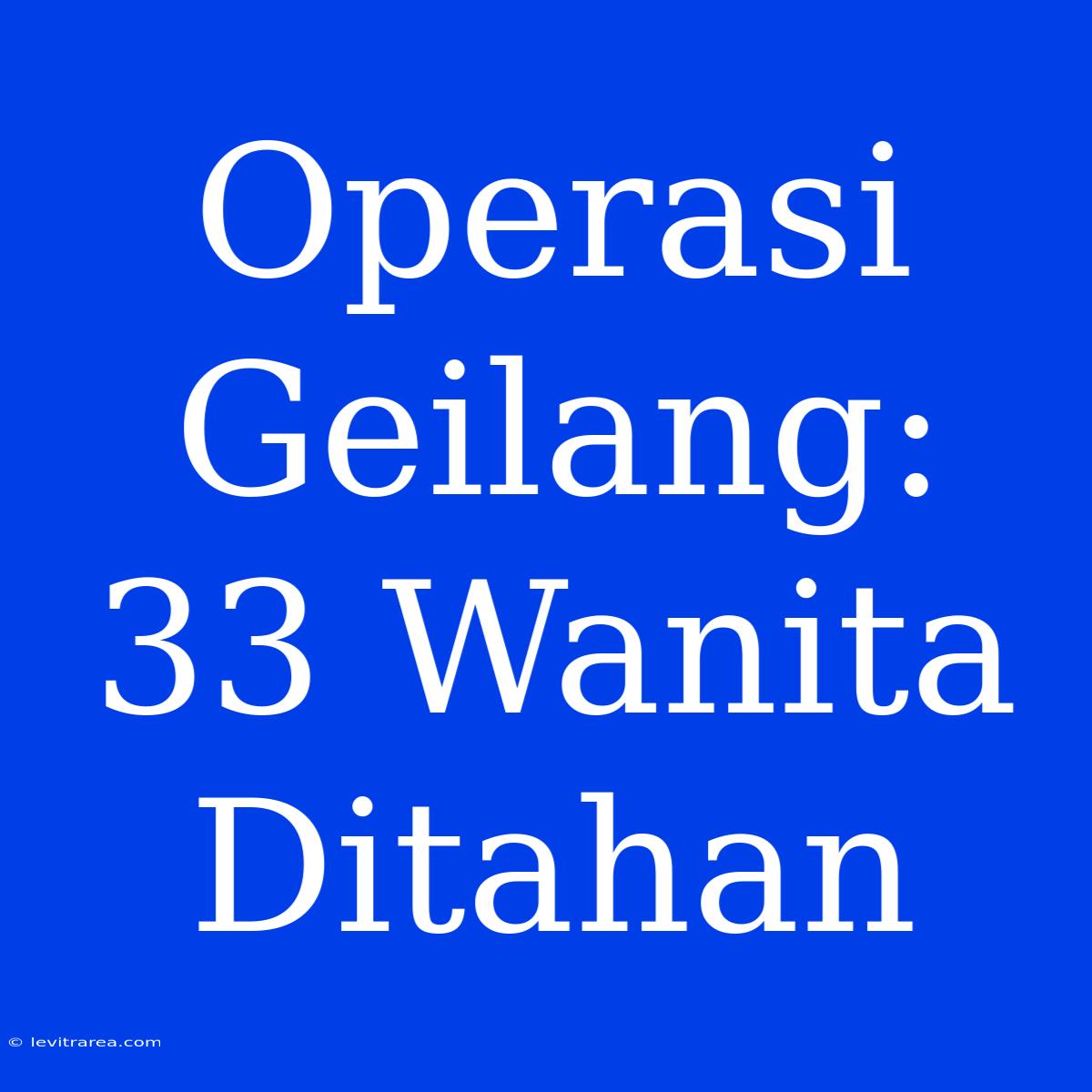 Operasi Geilang: 33 Wanita Ditahan