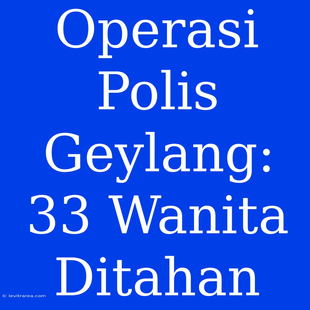 Operasi Polis Geylang: 33 Wanita Ditahan