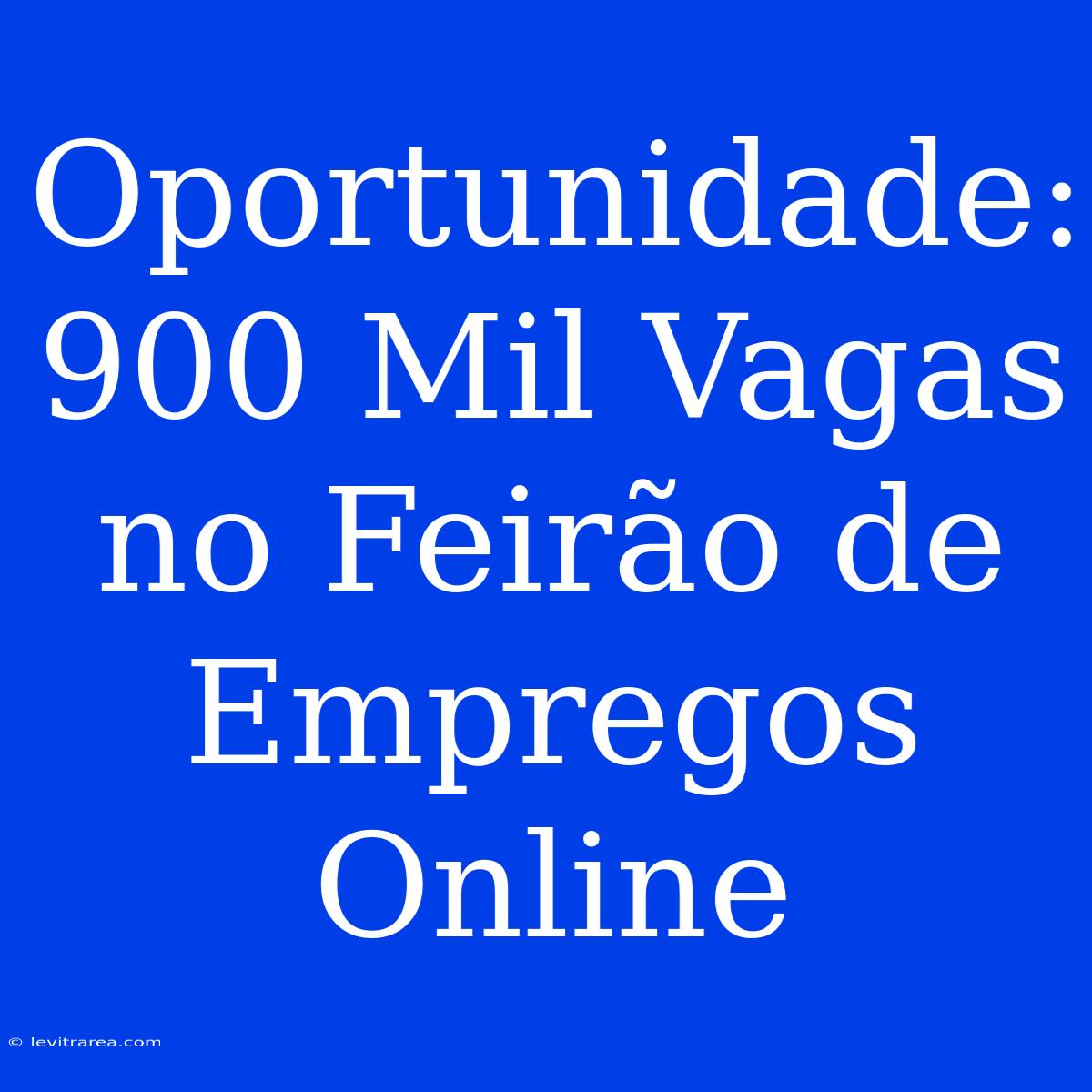 Oportunidade: 900 Mil Vagas No Feirão De Empregos Online