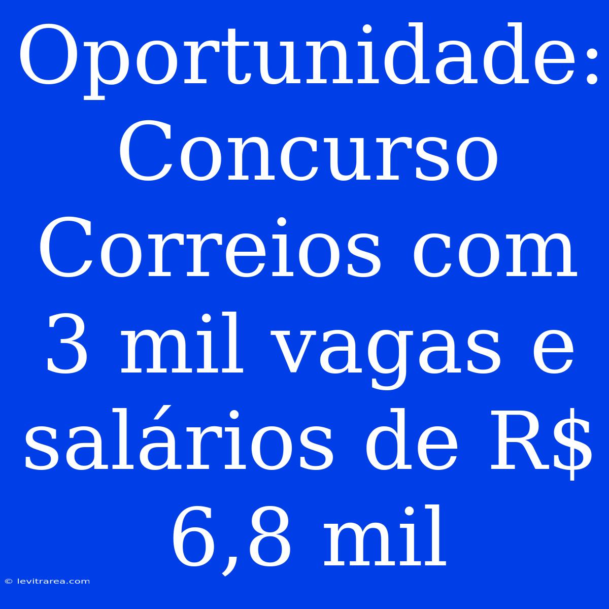 Oportunidade: Concurso Correios Com 3 Mil Vagas E Salários De R$ 6,8 Mil