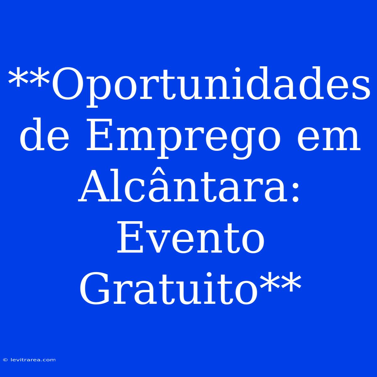 **Oportunidades De Emprego Em Alcântara: Evento Gratuito**