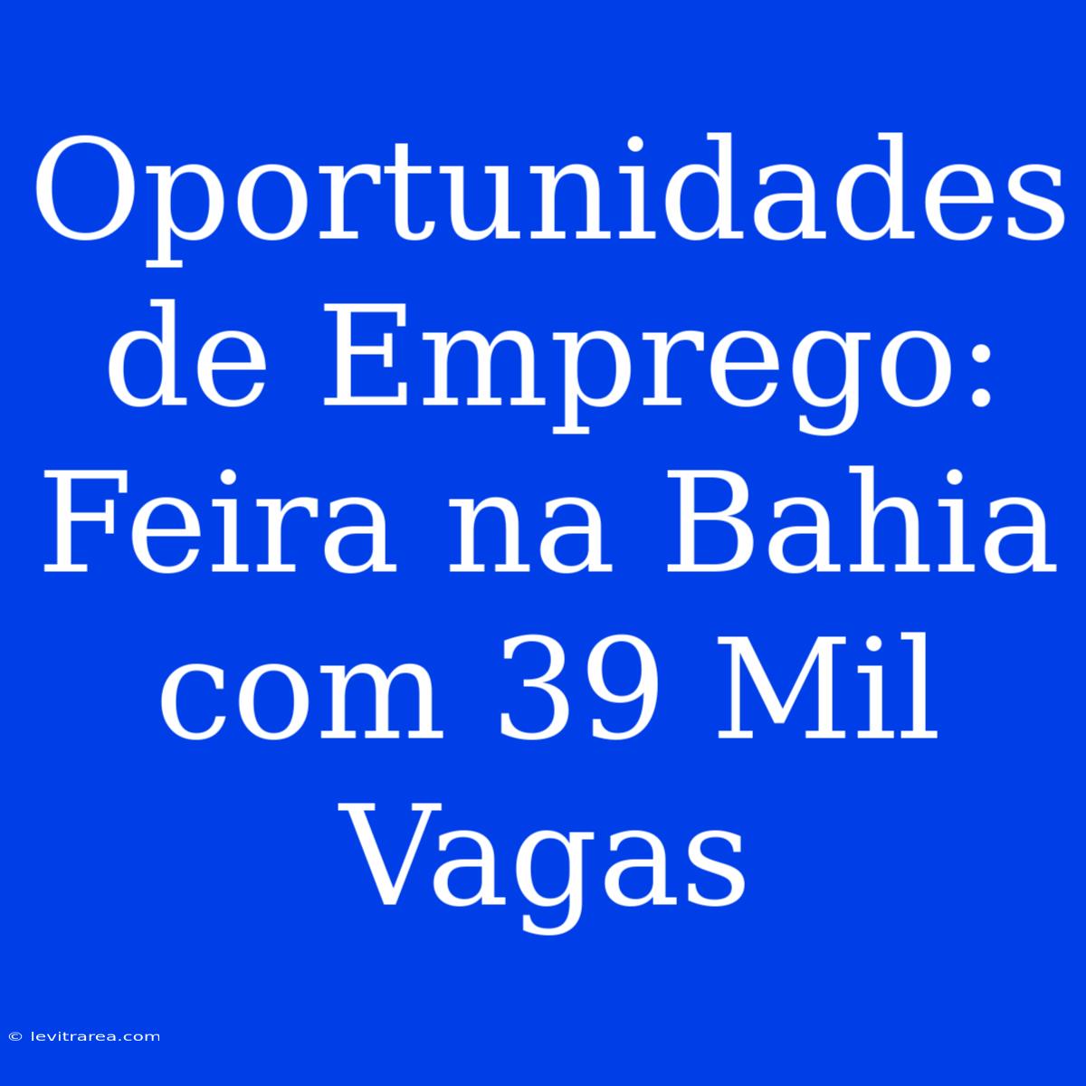 Oportunidades De Emprego: Feira Na Bahia Com 39 Mil Vagas