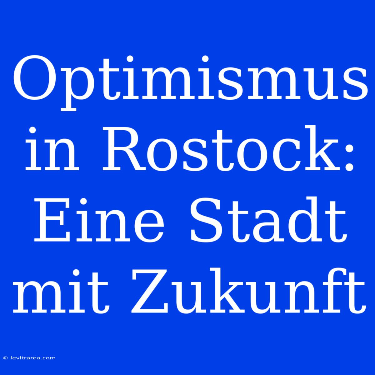 Optimismus In Rostock: Eine Stadt Mit Zukunft