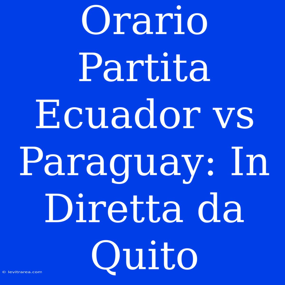 Orario Partita Ecuador Vs Paraguay: In Diretta Da Quito