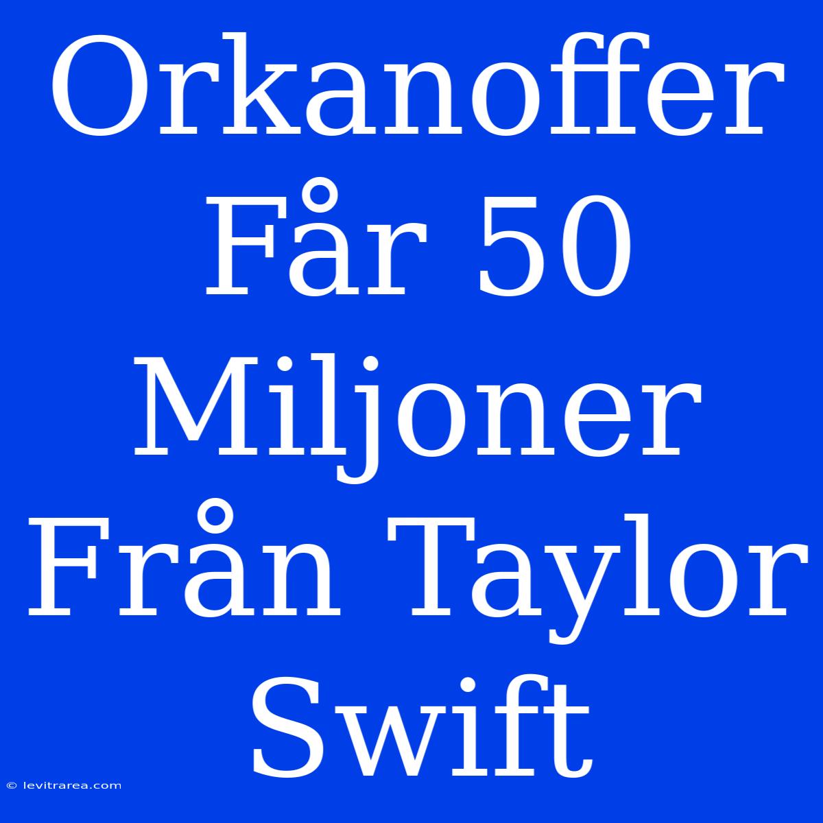 Orkanoffer Får 50 Miljoner Från Taylor Swift