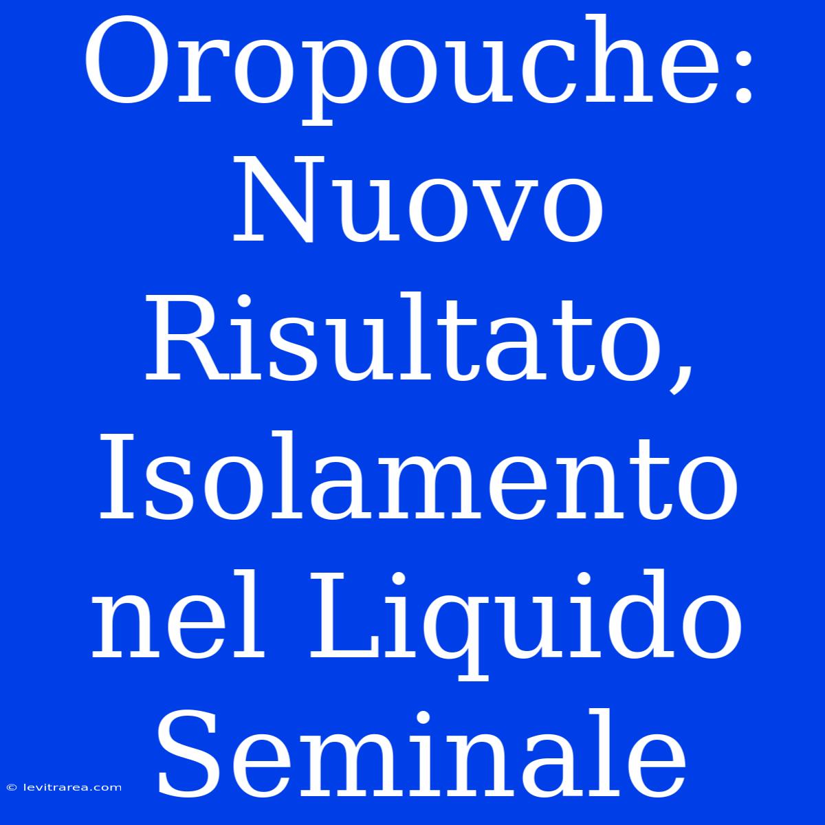 Oropouche: Nuovo Risultato, Isolamento Nel Liquido Seminale