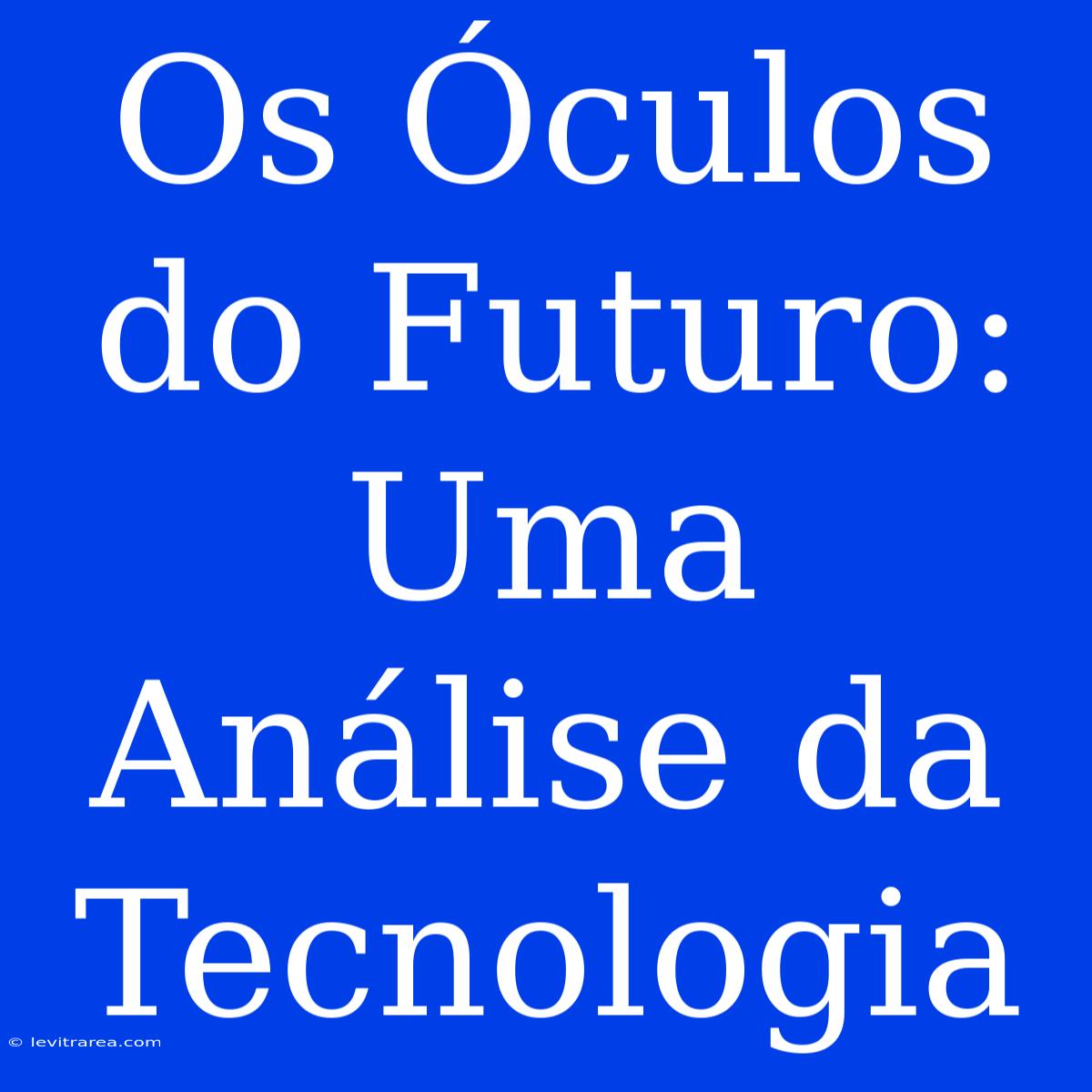 Os Óculos Do Futuro: Uma Análise Da Tecnologia