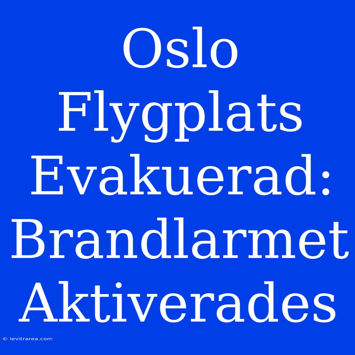 Oslo Flygplats Evakuerad: Brandlarmet Aktiverades