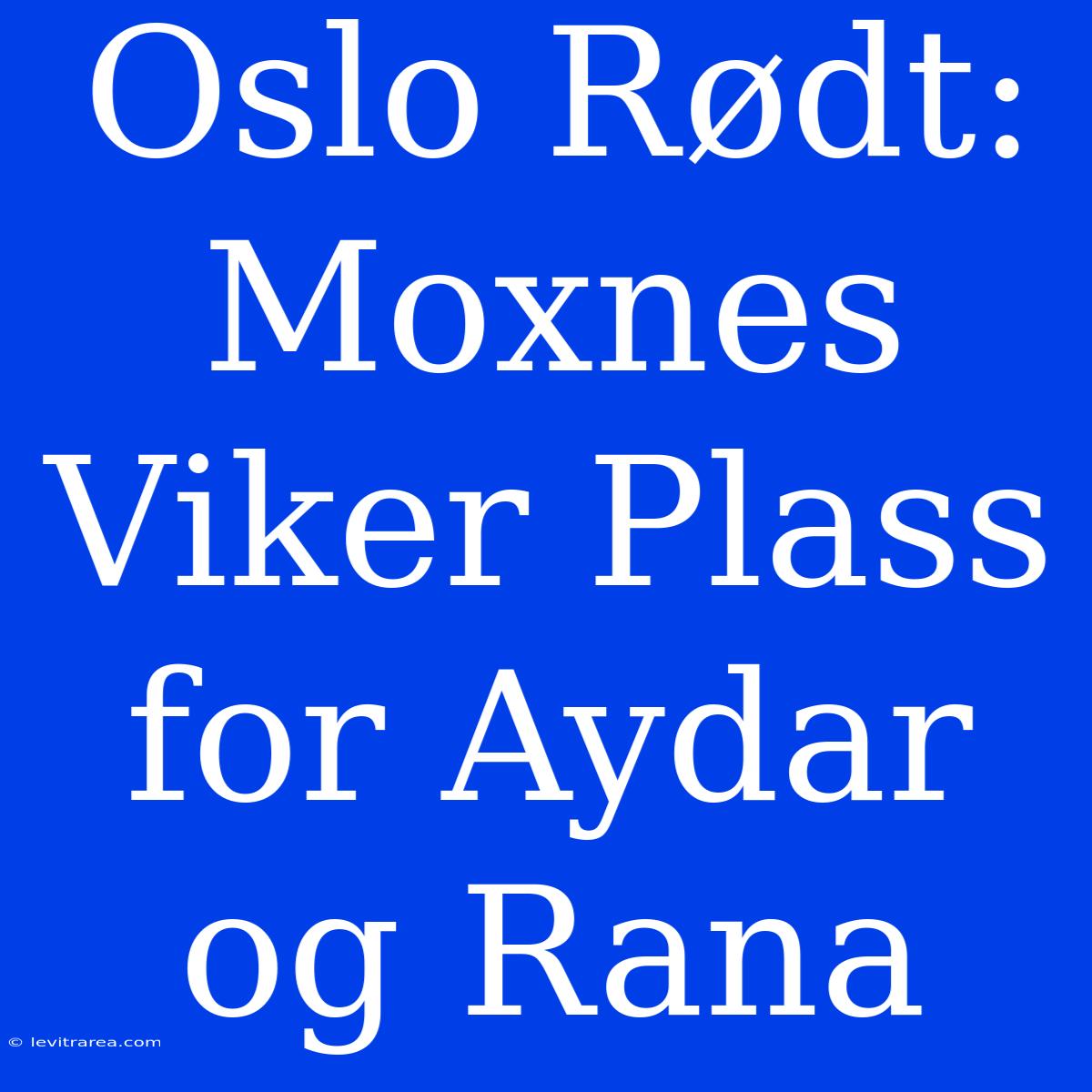 Oslo Rødt: Moxnes Viker Plass For Aydar Og Rana