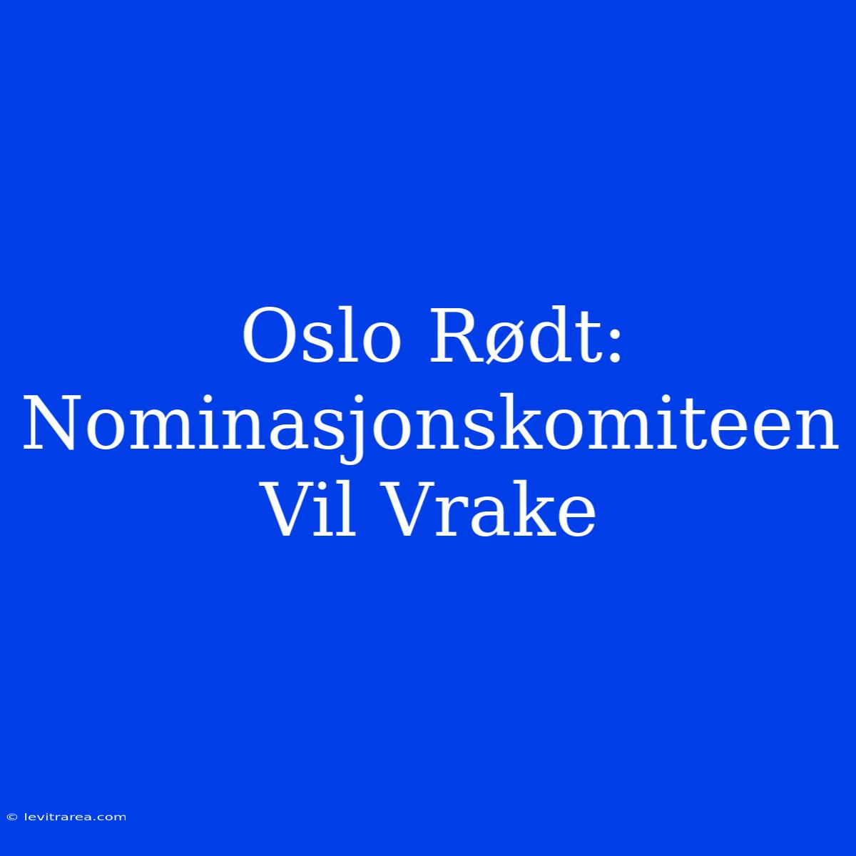 Oslo Rødt: Nominasjonskomiteen Vil Vrake