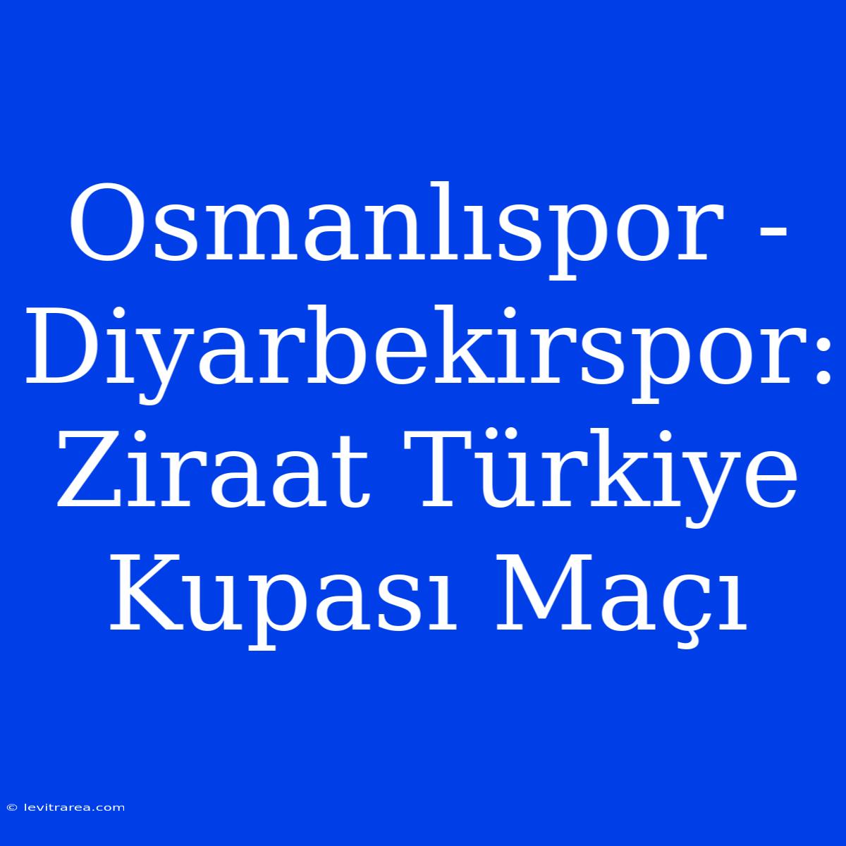 Osmanlıspor - Diyarbekirspor: Ziraat Türkiye Kupası Maçı