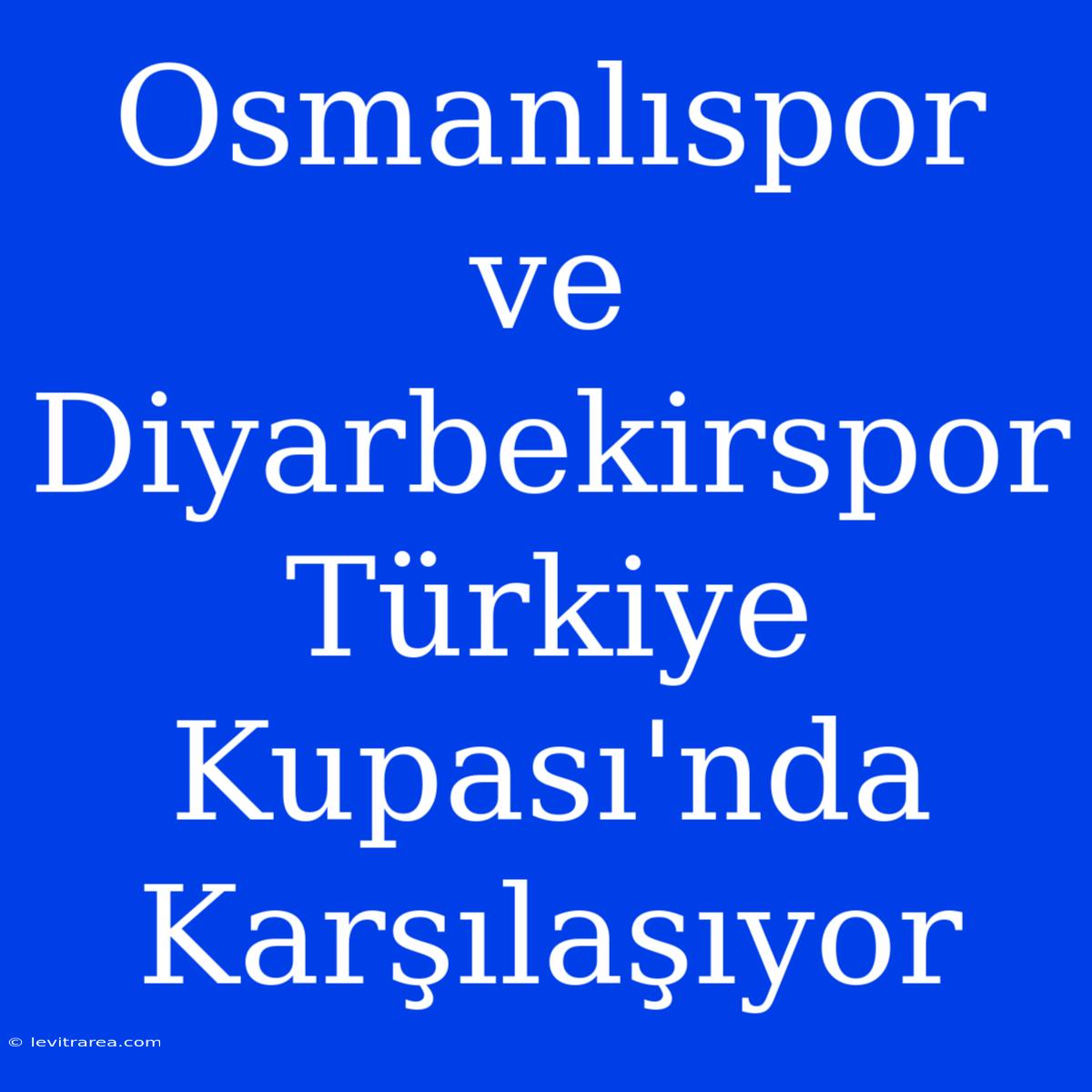 Osmanlıspor Ve Diyarbekirspor Türkiye Kupası'nda Karşılaşıyor