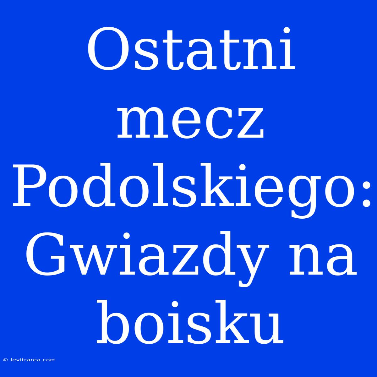 Ostatni Mecz Podolskiego: Gwiazdy Na Boisku