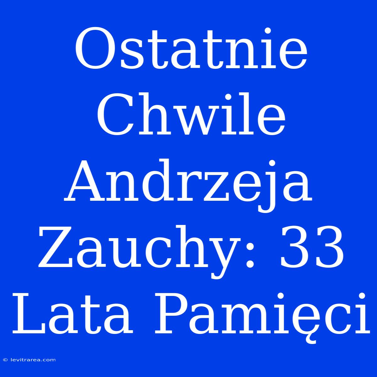 Ostatnie Chwile Andrzeja Zauchy: 33 Lata Pamięci