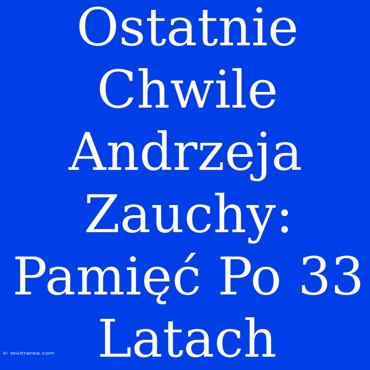 Ostatnie Chwile Andrzeja Zauchy: Pamięć Po 33 Latach 