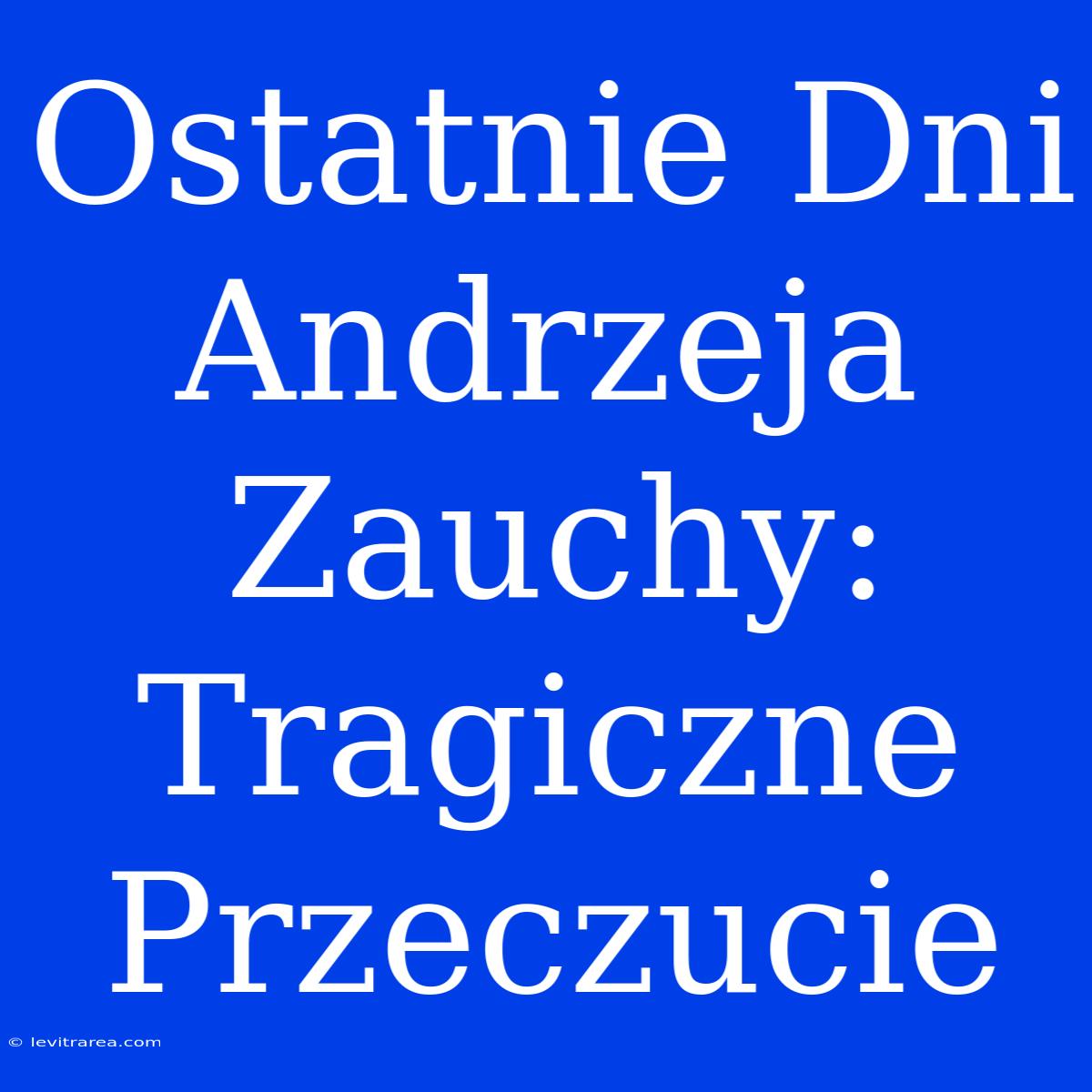 Ostatnie Dni Andrzeja Zauchy: Tragiczne Przeczucie