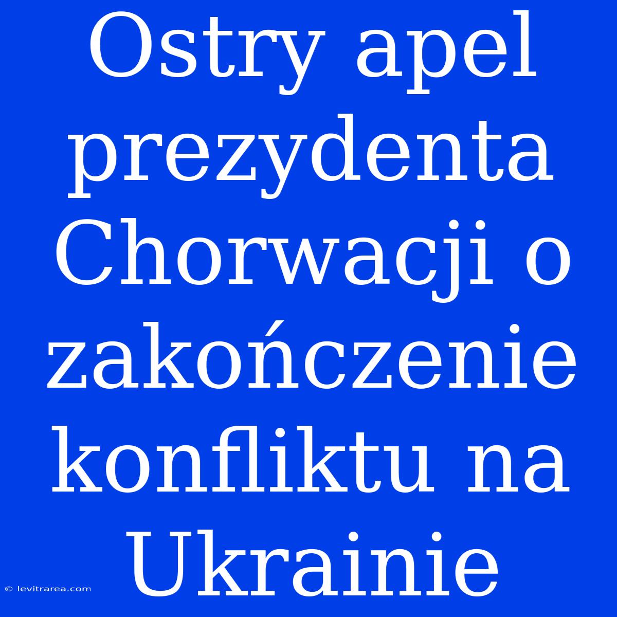 Ostry Apel Prezydenta Chorwacji O Zakończenie Konfliktu Na Ukrainie