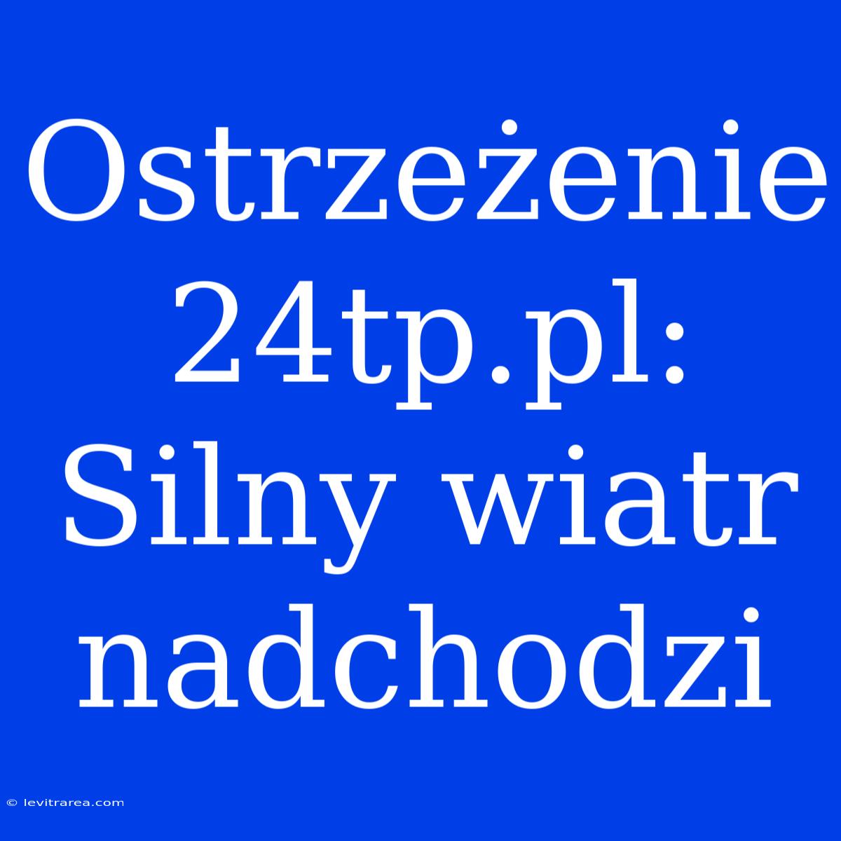 Ostrzeżenie 24tp.pl: Silny Wiatr Nadchodzi