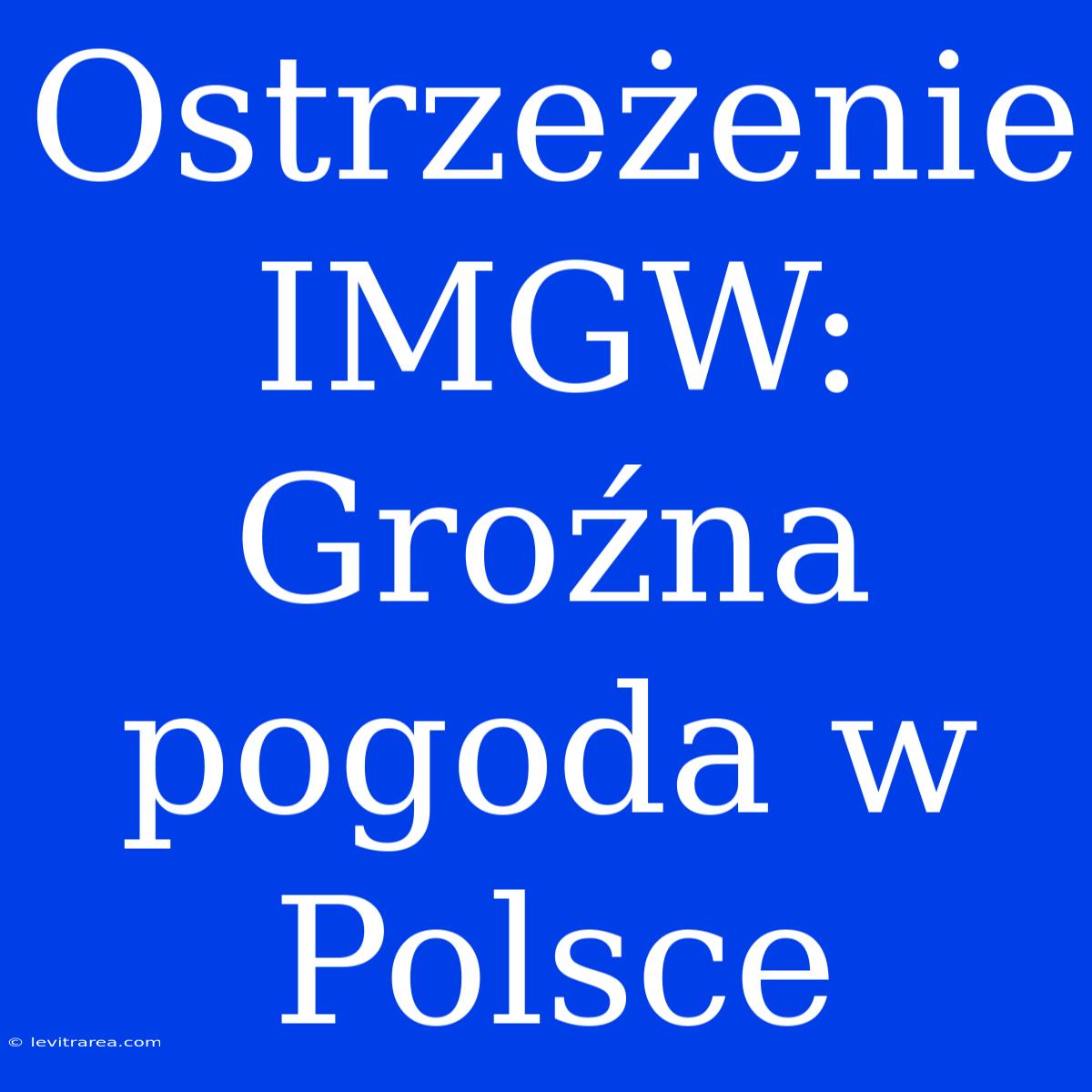 Ostrzeżenie IMGW: Groźna Pogoda W Polsce