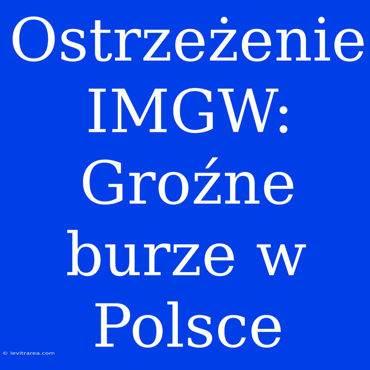 Ostrzeżenie IMGW: Groźne Burze W Polsce