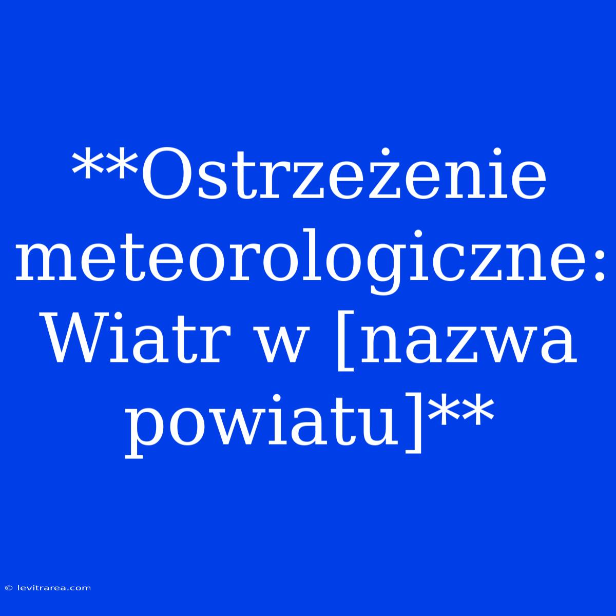 **Ostrzeżenie Meteorologiczne: Wiatr W [nazwa Powiatu]**