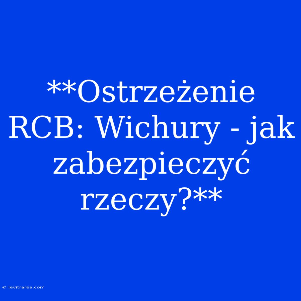 **Ostrzeżenie RCB: Wichury - Jak Zabezpieczyć Rzeczy?**