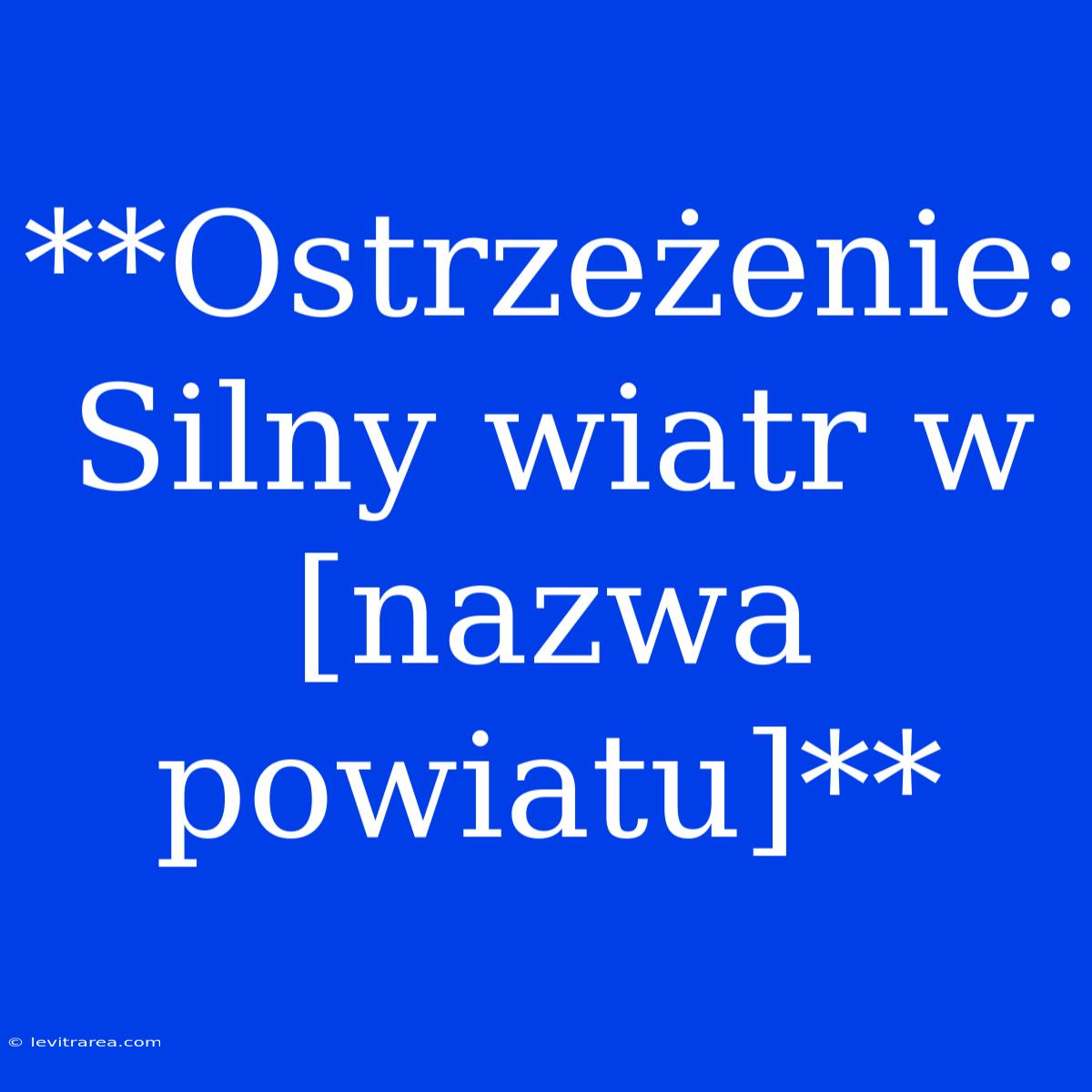 **Ostrzeżenie: Silny Wiatr W [nazwa Powiatu]**