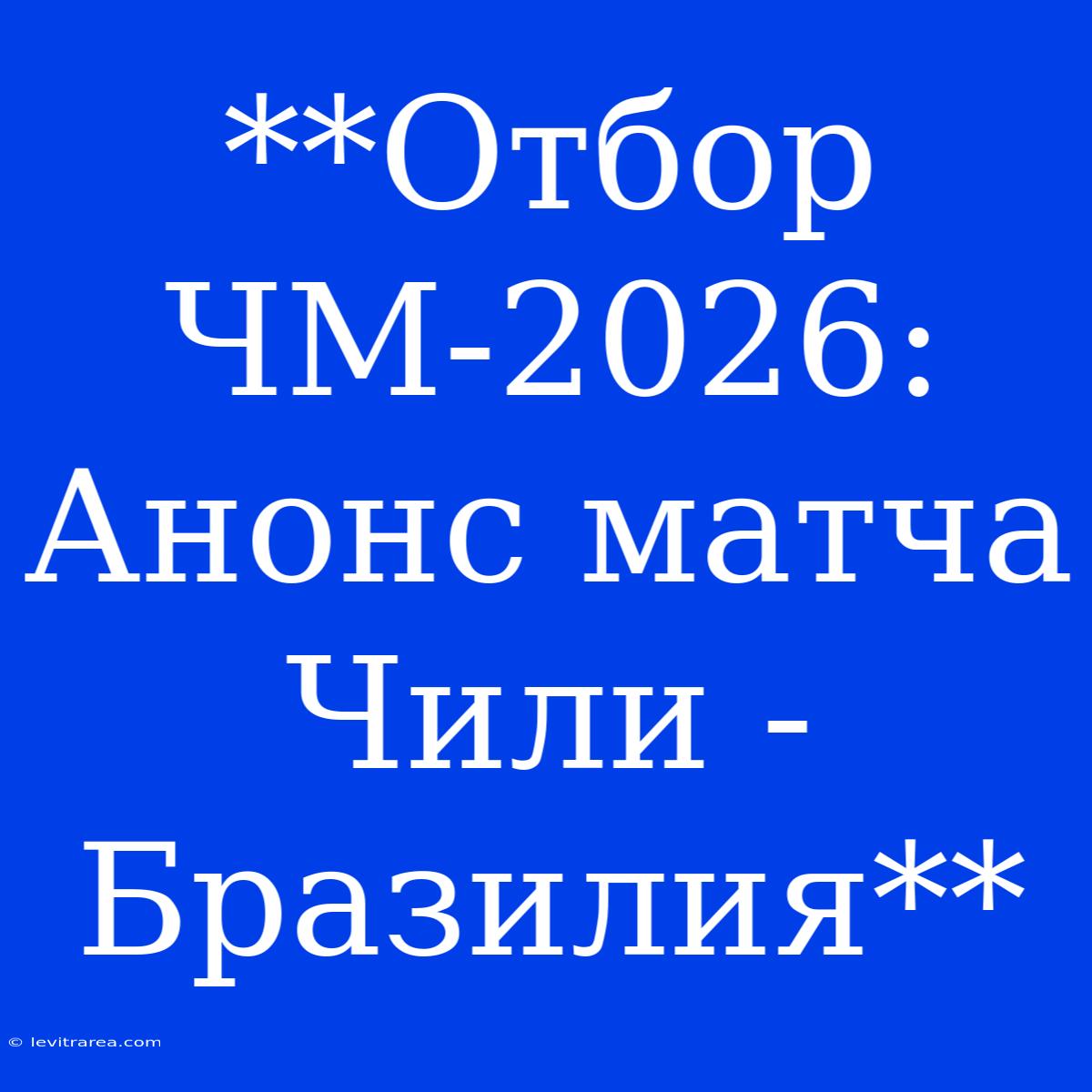 **Отбор ЧМ-2026: Анонс Матча Чили - Бразилия**