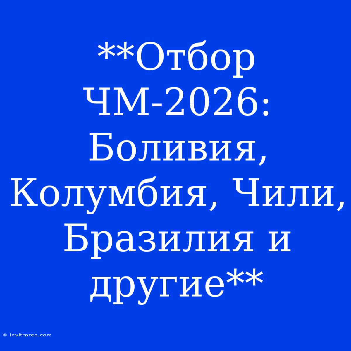 **Отбор ЧМ-2026: Боливия, Колумбия, Чили, Бразилия И Другие**