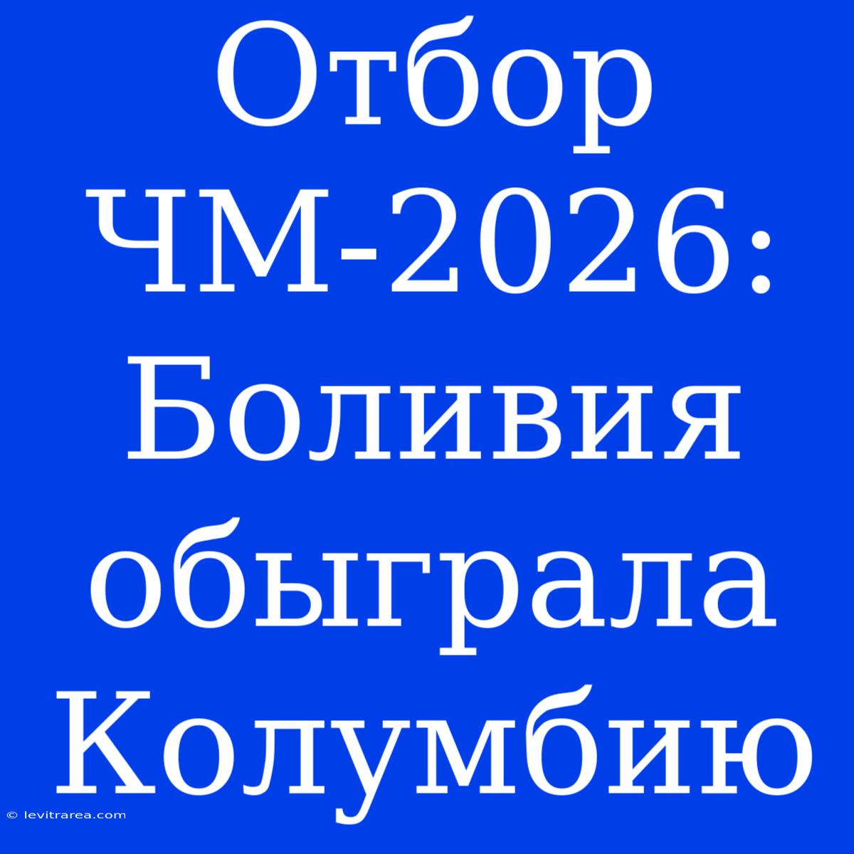 Отбор ЧМ-2026: Боливия Обыграла Колумбию