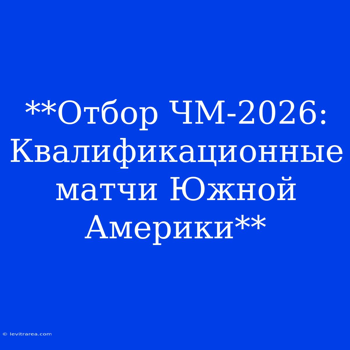 **Отбор ЧМ-2026: Квалификационные Матчи Южной Америки**