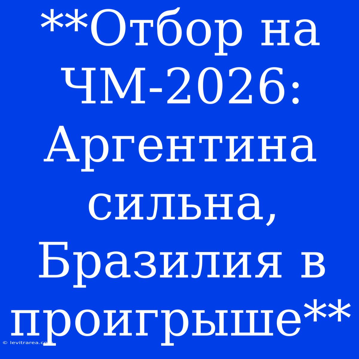 **Отбор На ЧМ-2026: Аргентина Сильна, Бразилия В Проигрыше**