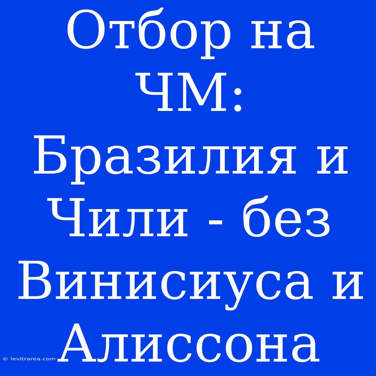 Отбор На ЧМ: Бразилия И Чили - Без Винисиуса И Алиссона