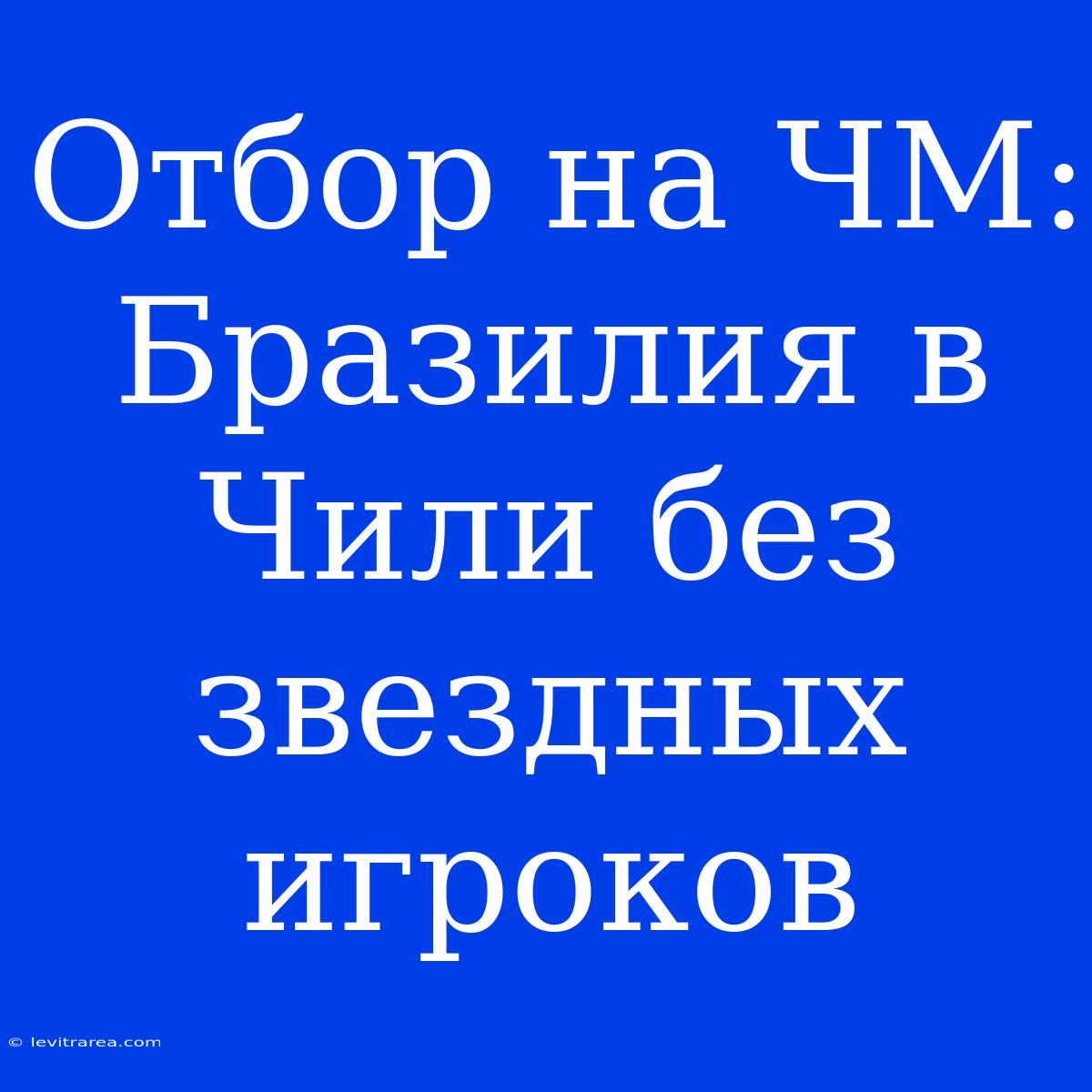 Отбор На ЧМ: Бразилия В Чили Без Звездных Игроков