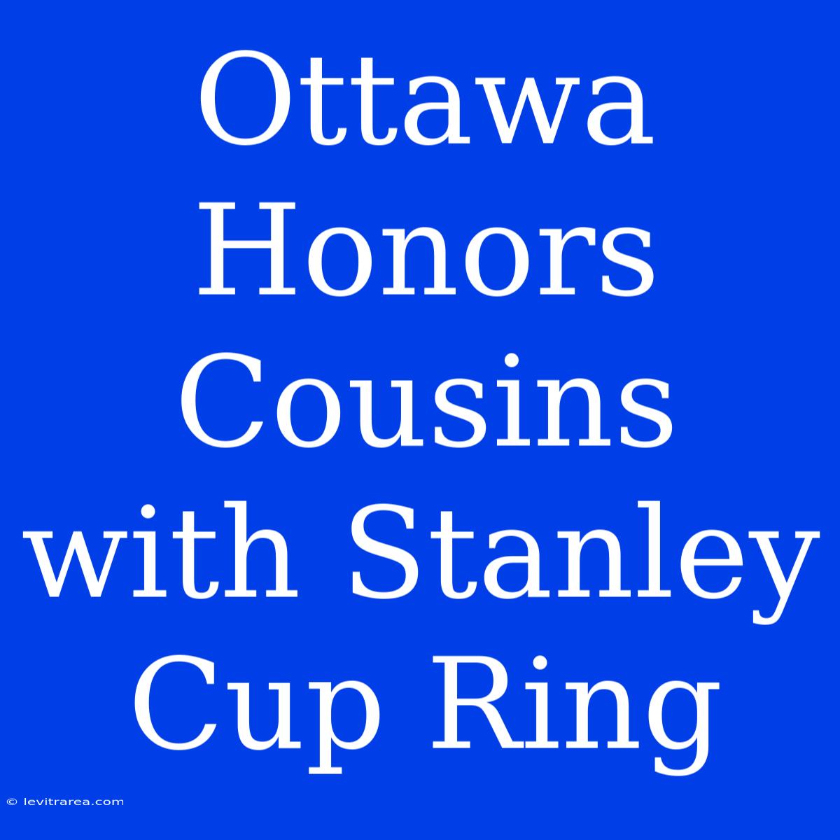 Ottawa Honors Cousins With Stanley Cup Ring