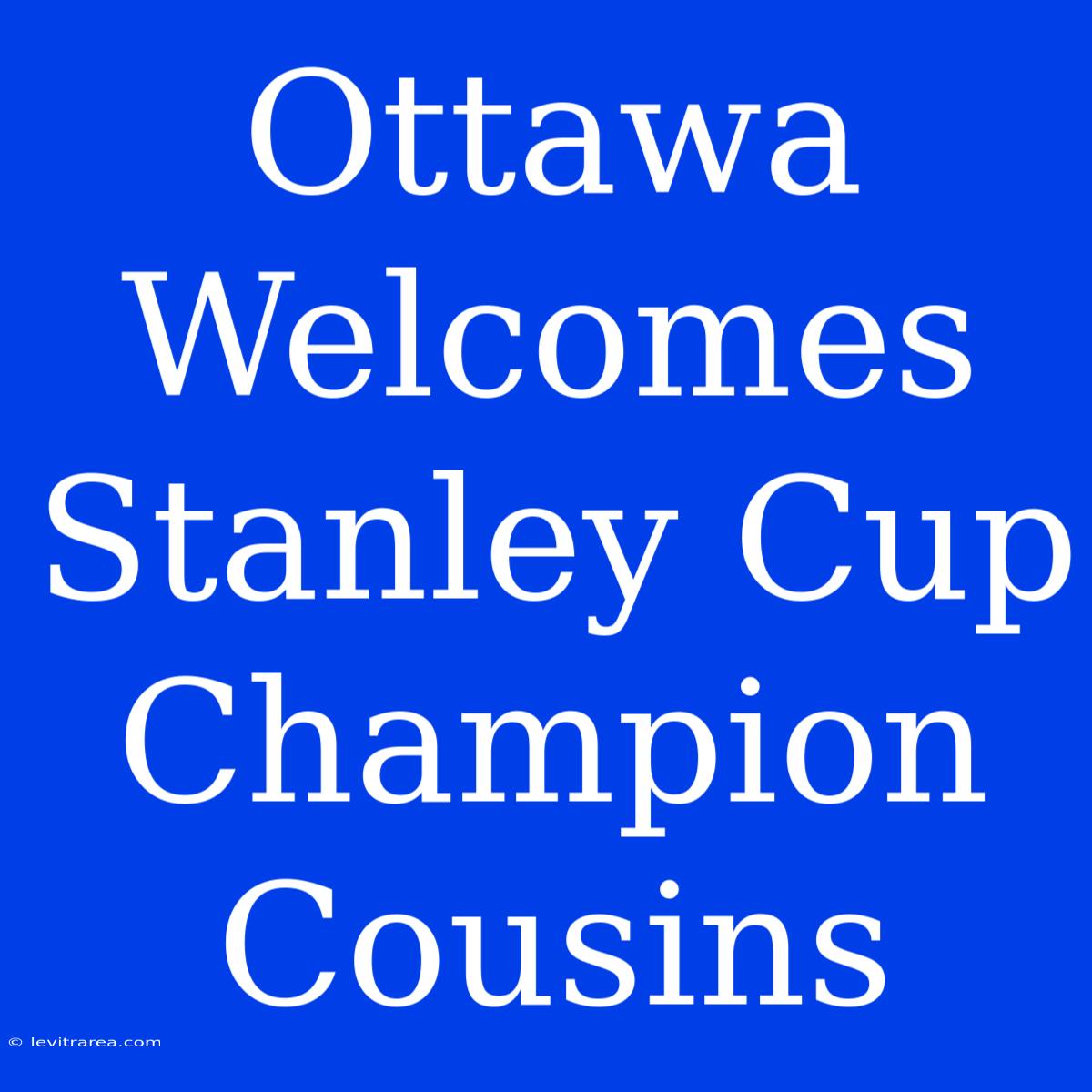 Ottawa Welcomes Stanley Cup Champion Cousins