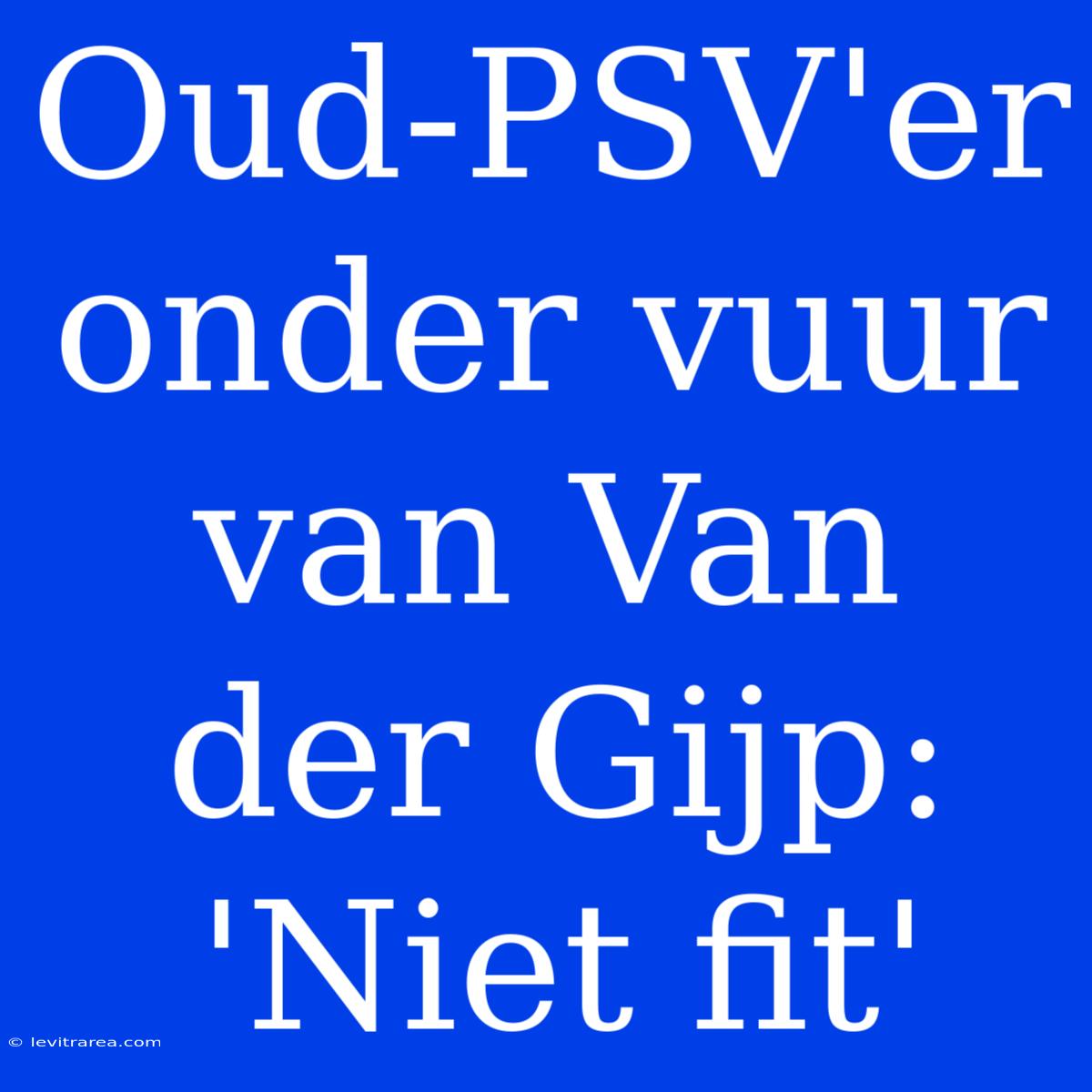 Oud-PSV'er Onder Vuur Van Van Der Gijp: 'Niet Fit'