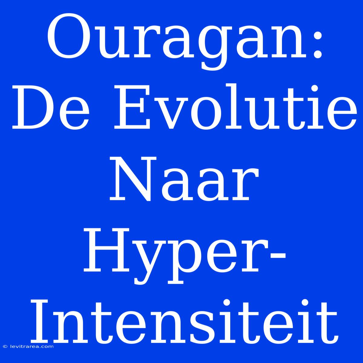 Ouragan: De Evolutie Naar Hyper-Intensiteit