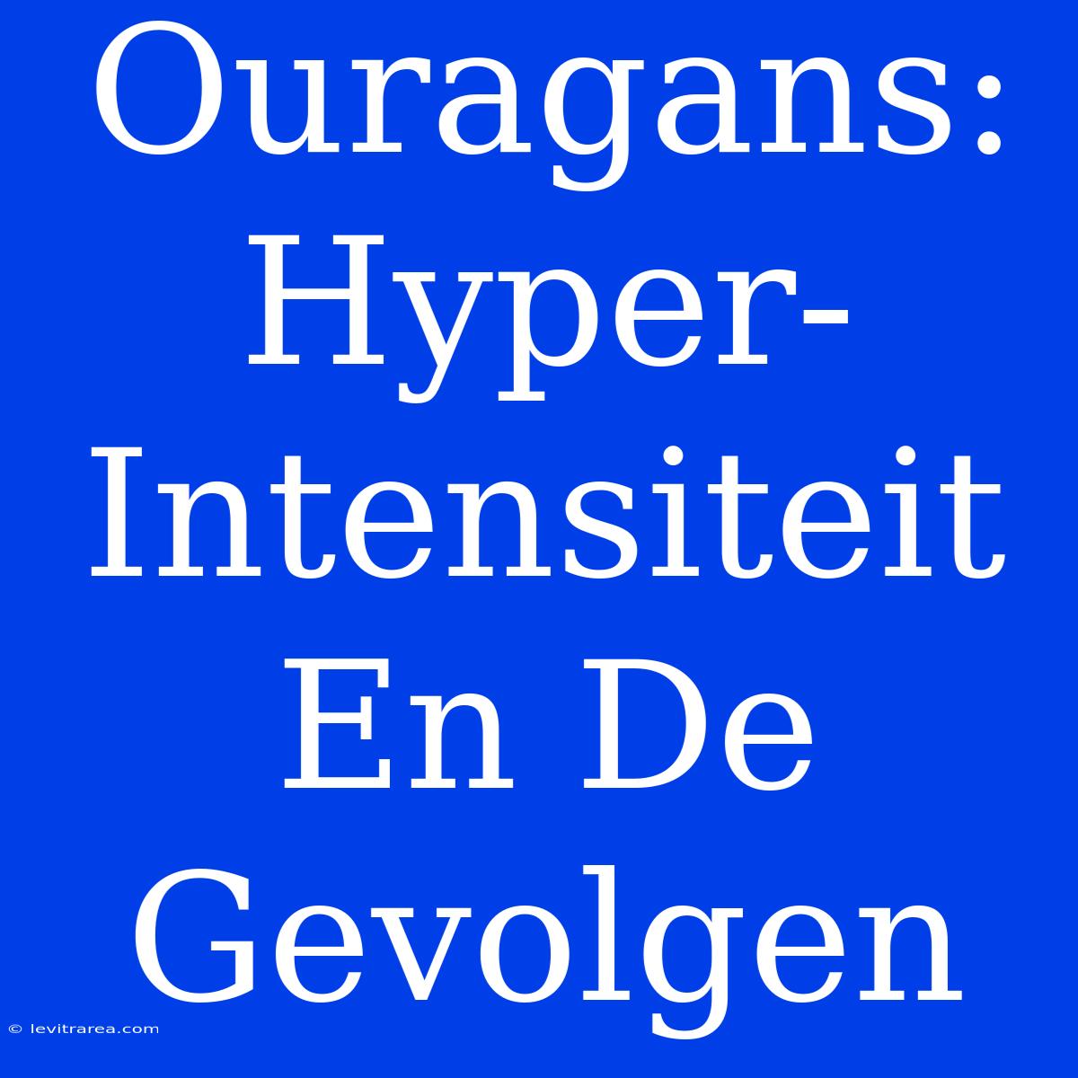 Ouragans: Hyper-Intensiteit En De Gevolgen