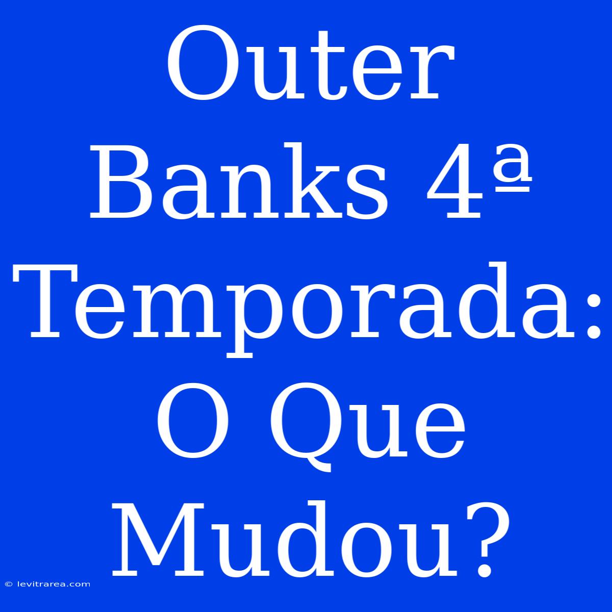 Outer Banks 4ª Temporada: O Que Mudou?