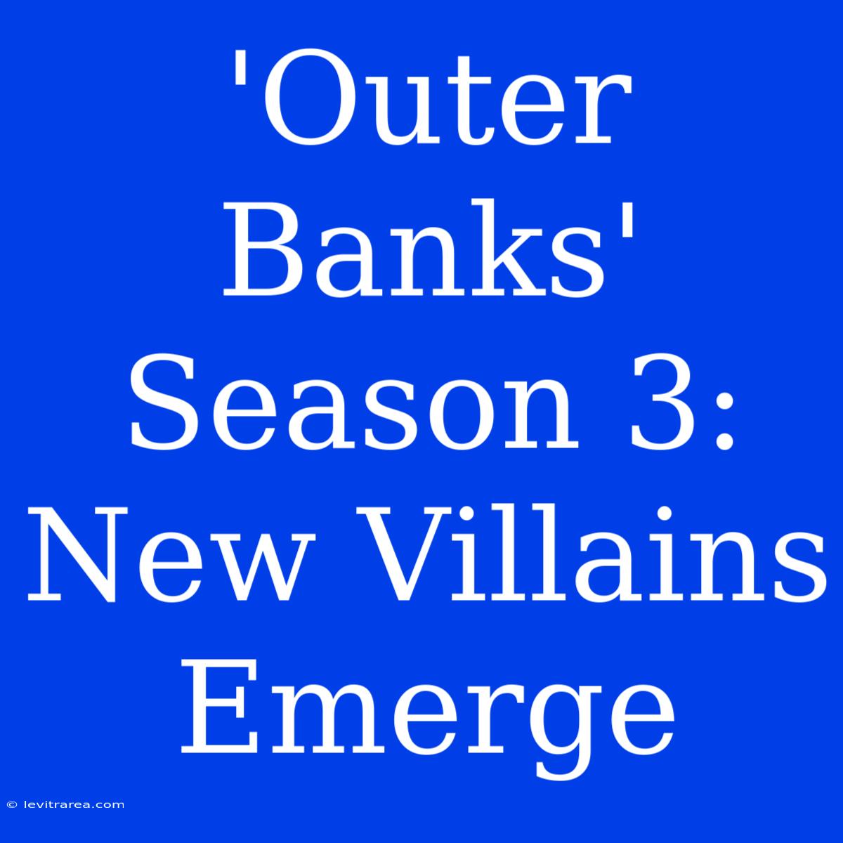 'Outer Banks' Season 3: New Villains Emerge