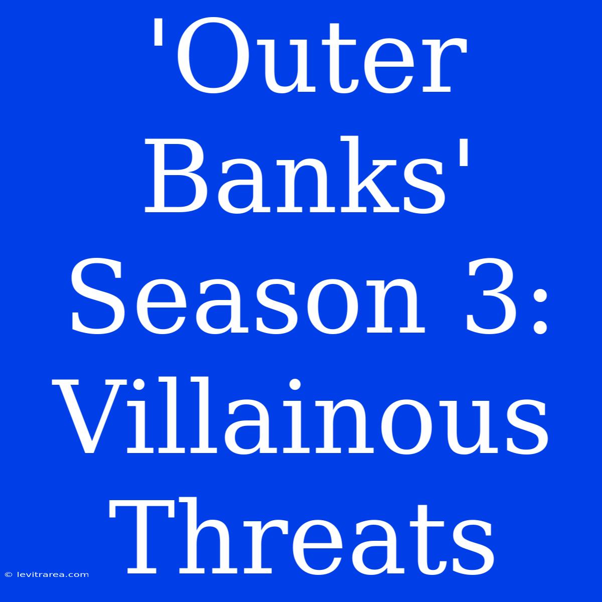 'Outer Banks' Season 3: Villainous Threats