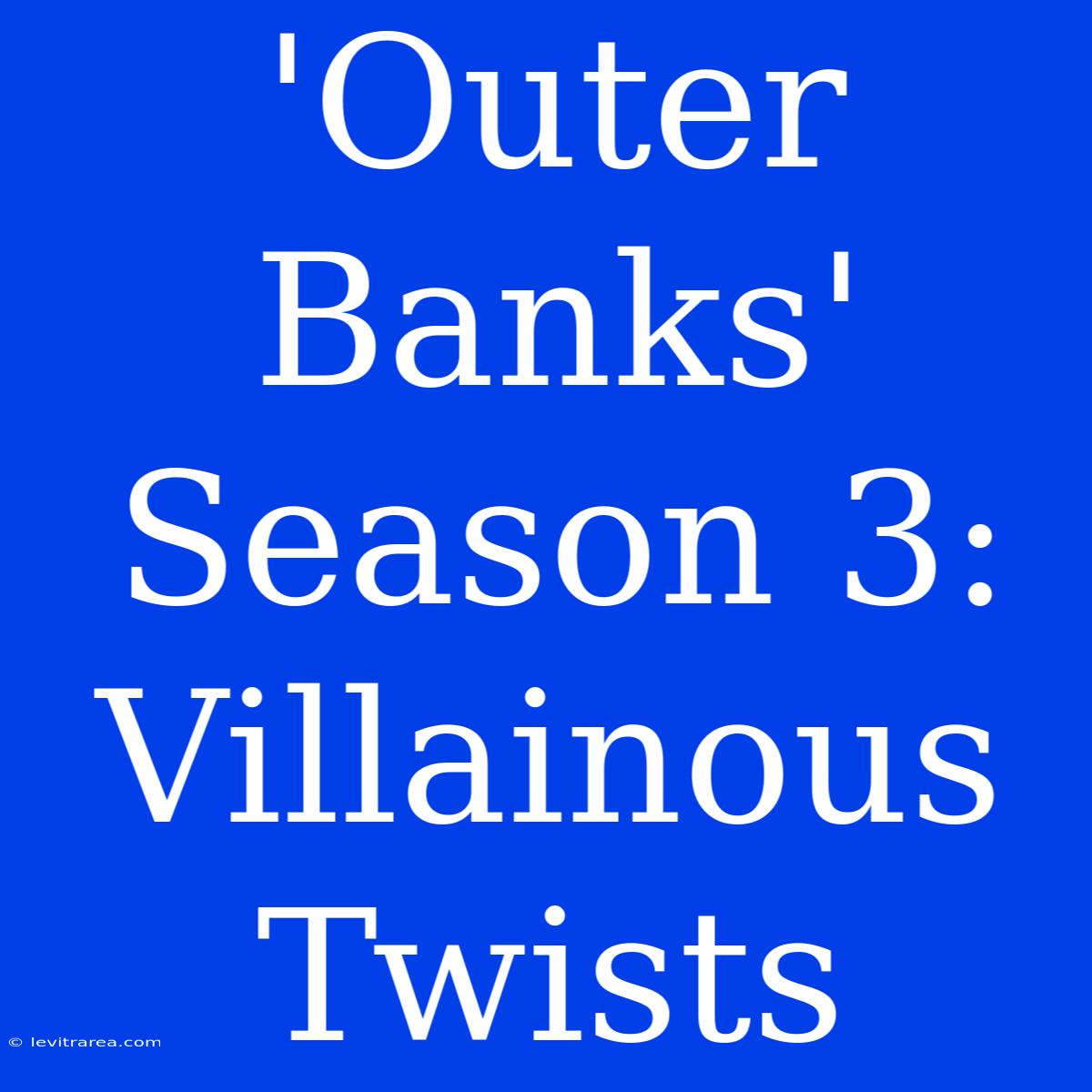 'Outer Banks' Season 3: Villainous Twists