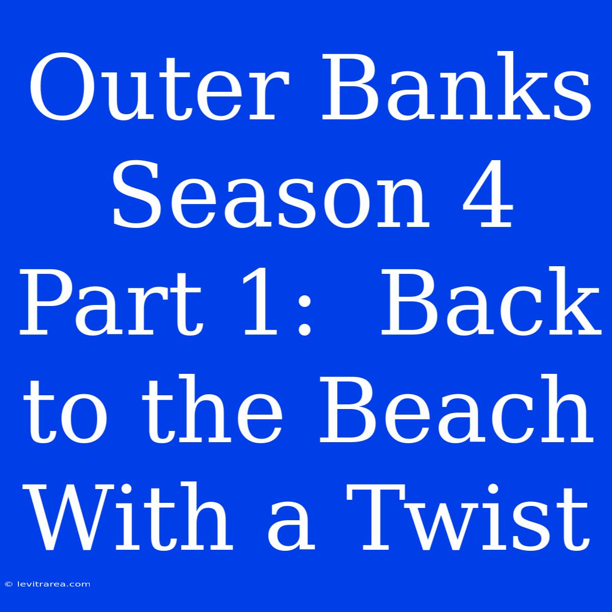 Outer Banks Season 4 Part 1:  Back To The Beach With A Twist